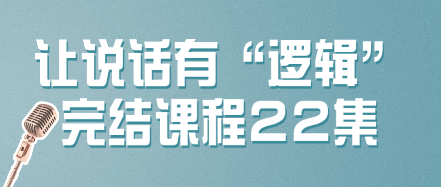 让说话有“逻辑”完结课程22集-云帆学社