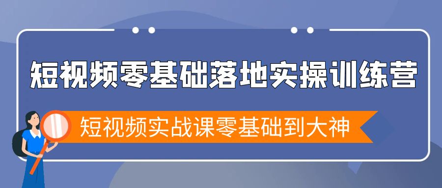 （9051期）短视频零基础落地实战特训营，短视频实战课零基础到大神-云帆学社