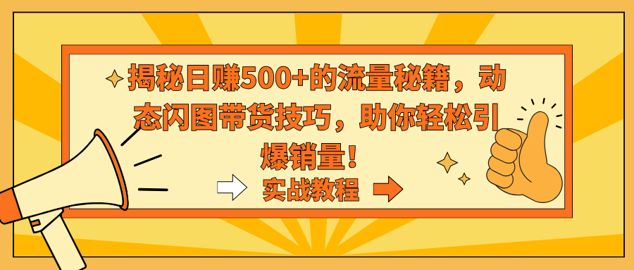 （9058期）揭秘日赚500+的流量秘籍，动态闪图带货技巧，助你轻松引爆销量！-云帆学社