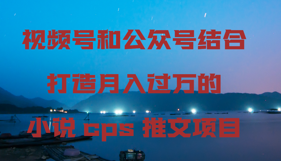 （9059期）视频号和公众号结合打造月入过万的小说cps推文项目-云帆学社