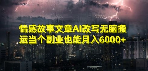 情感故事文章AI改写无脑搬运当个副业也能月入6000+-云帆学社