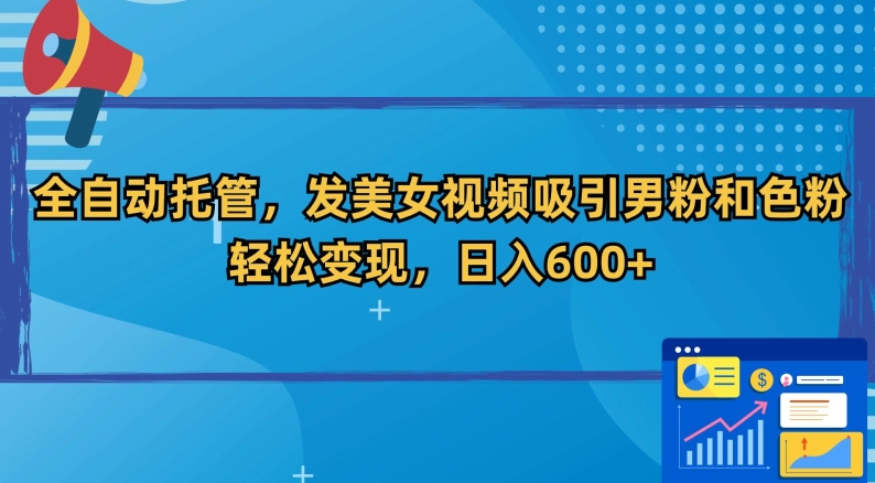 全自动托管，发美女视频吸引男粉和色粉，轻松变现，日入600+-云帆学社