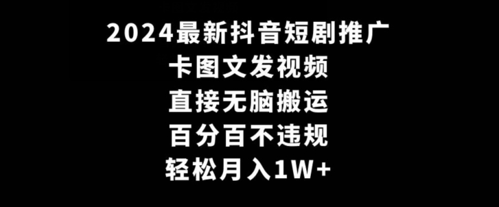 2024最新抖音短剧推广，卡图文发视频，直接无脑搬，百分百不违规，轻松月入1W+-云帆学社