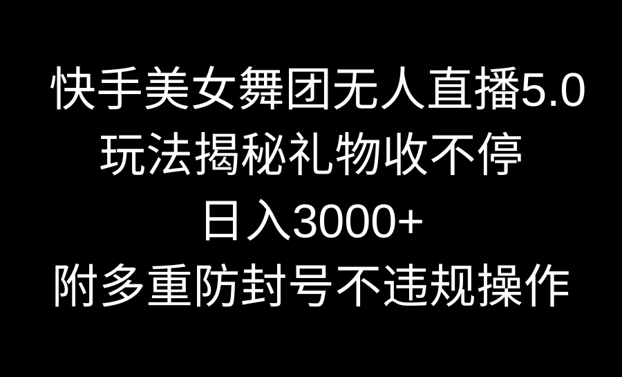 （9062期）快手美女舞团无人直播5.0玩法揭秘，礼物收不停，日入3000+，内附多重防…-云帆学社