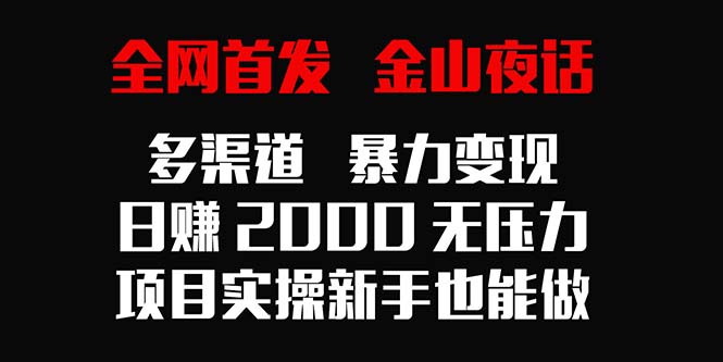 （9076期）全网首发，金山夜话多渠道暴力变现，日赚2000无压力，项目实操新手也能做-云帆学社