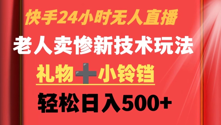 快手24小时无人直播，老人卖惨最新技术玩法，礼物+小铃铛，轻松日入500+-云帆学社