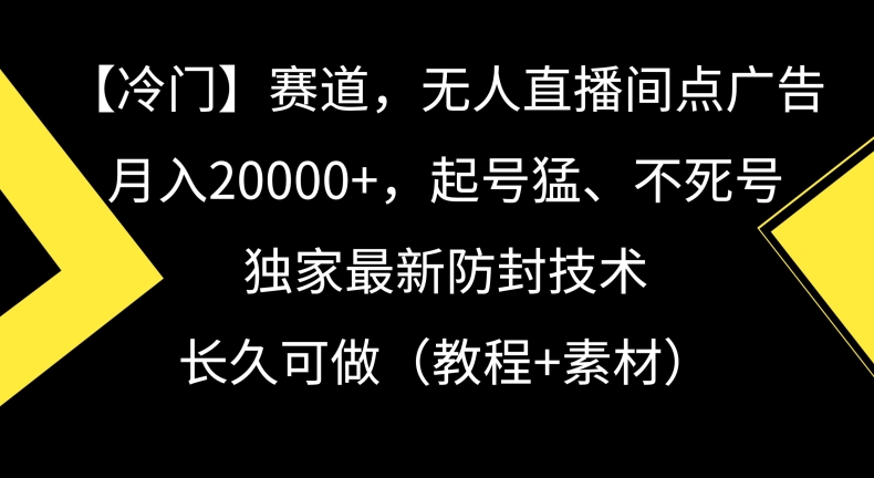 冷门赛道，无人直播间点广告，月入20000+，起号猛、不死号，独家最新防封技术-云帆学社