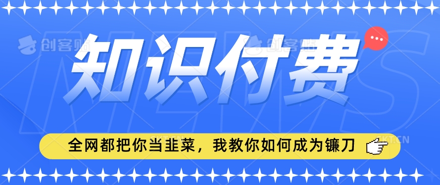 2024最新知识付费项目，小白也能轻松入局，全网都在教你做项目，我教你做镰刀-云帆学社