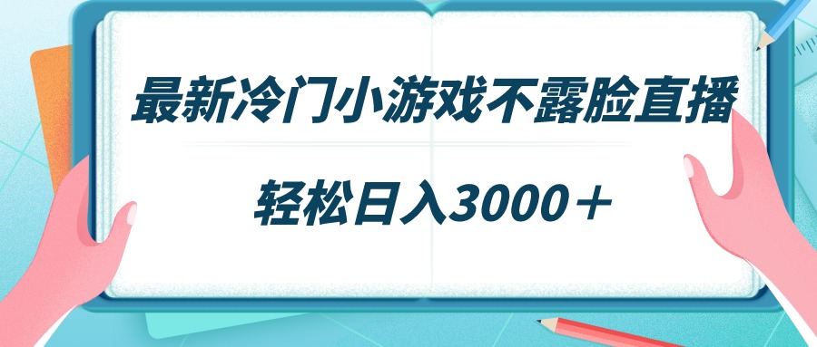 （9094期）最新冷门小游戏不露脸直播，场观稳定几千，轻松日入3000＋-云帆学社