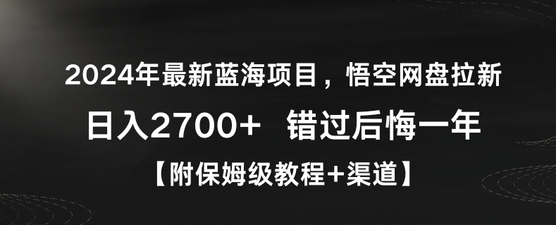 2024年最新蓝海项目，悟空网盘拉新，日入2700+错过后悔一年【附保姆级教程+渠道】-云帆学社