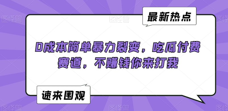 0成本简单暴力裂变，吃瓜付费赛道，不赚钱你来打我-云帆学社