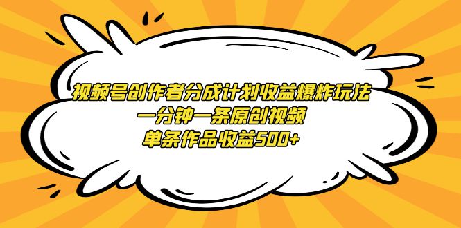 （9107期）视频号创作者分成计划收益爆炸玩法，一分钟一条原创视频，单条作品收益500+-云帆学社