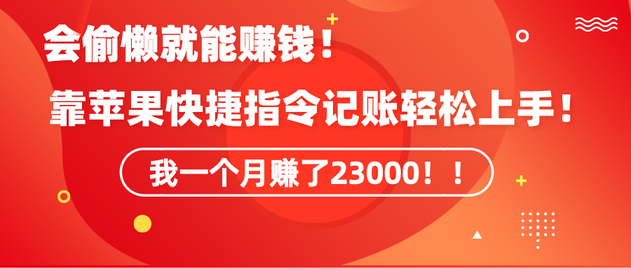 （9118期）《会偷懒就能赚钱！靠苹果快捷指令自动记账轻松上手，一个月变现23000！》-云帆学社