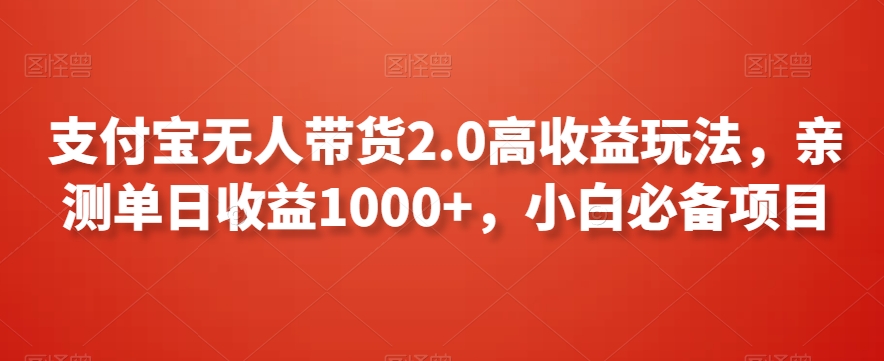 支付宝无人带货2.0高收益玩法，亲测单日收益1000+，小白必备项目-云帆学社