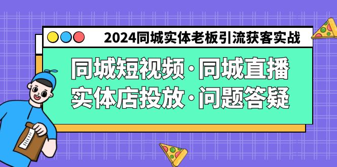 （9122期）2024同城实体老板引流获客实操同城短视频·同城直播·实体店投放·问题答疑-云帆学社