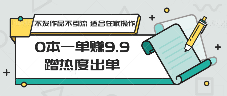 0本一单赚9.9蹭热度出单，不发作品不引流 适合在家操作-云帆学社