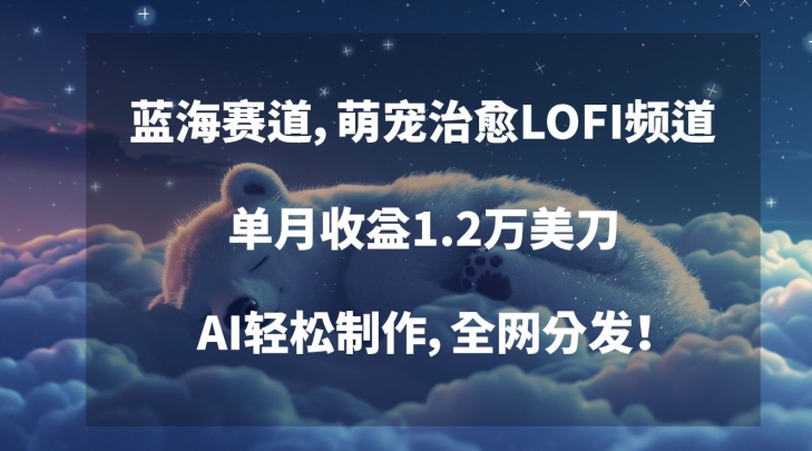 蓝海赛道，萌宠治愈LOFI频道，单月收益1.2万美刀，AI轻松制作，全网分发-云帆学社