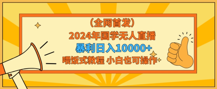 全网首发2024年国学无人直播暴力日入1w，加喂饭式教程，小白也可操作-云帆学社