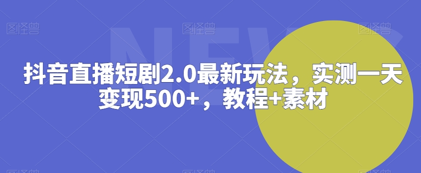 抖音直播短剧2.0最新玩法，实测一天变现500+，教程+素材-云帆学社