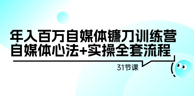 （9157期）年入百万自媒体镰刀训练营：自媒体心法+实操全套流程（31节课）-云帆学社