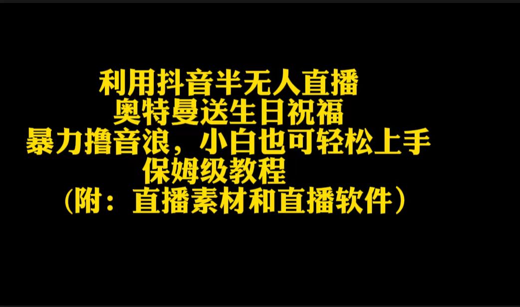 （9164期）利用抖音半无人直播奥特曼送生日祝福，暴力撸音浪，小白也可轻松上手-云帆学社