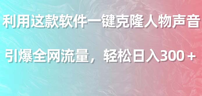 （9167期）利用这款软件一键克隆人物声音，引爆全网流量，轻松日入300＋-云帆学社