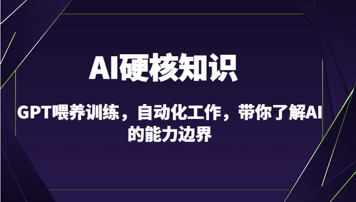 AI硬核知识-GPT喂养训练，自动化工作，带你了解AI的能力边界（10节课）-云帆学社