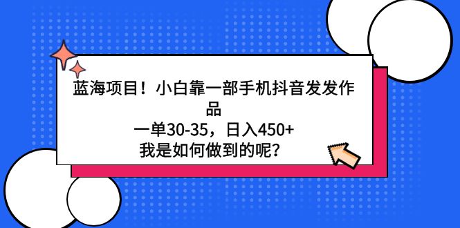 （9182期）蓝海项目！小白靠一部手机抖音发发作品，一单30-35，日入450+，我是如何…-云帆学社