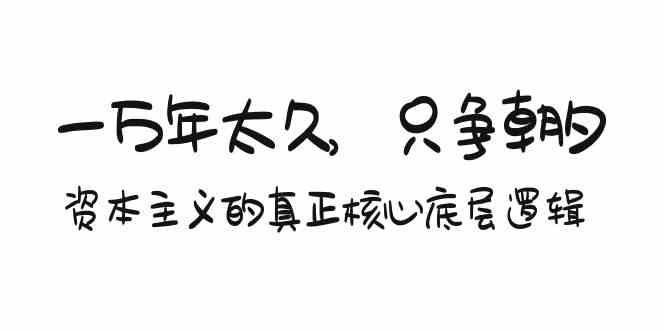 某付费文章《一万年太久，只争朝夕：资本主义的真正核心底层逻辑》-云帆学社