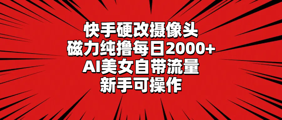 （9188期）快手硬改摄像头，磁力纯撸每日2000+，AI美女自带流量，新手可操作-云帆学社