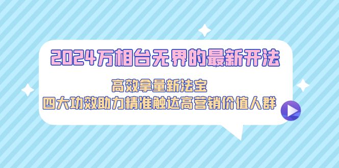 （9192期）2024万相台无界的最新开法，高效拿量新法宝，四大功效助力精准触达高营…-云帆学社