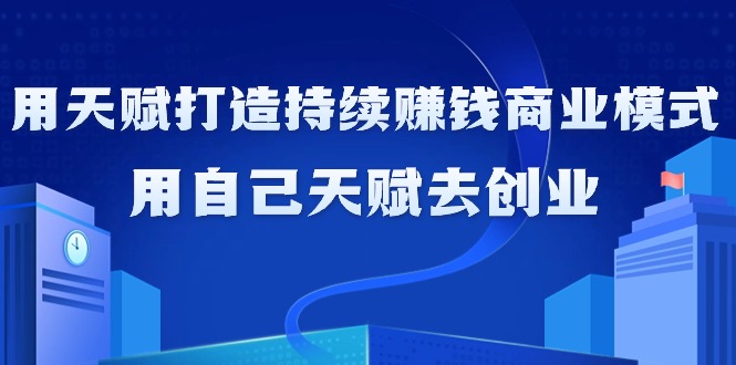 （9193期）如何利用天赋打造持续赚钱商业模式，用自己天赋去创业（21节课无水印）-云帆学社