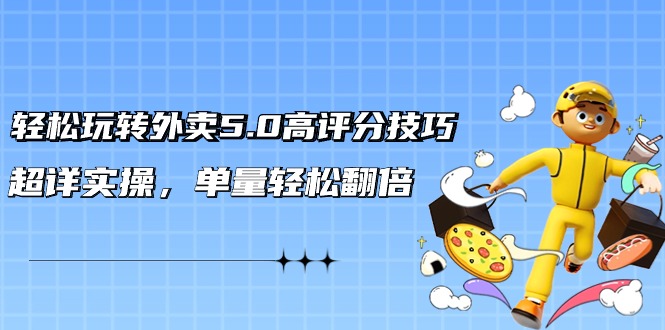 （9194期）轻松玩转外卖5.0高评分技巧，超详实操，单量轻松翻倍（21节视频课）-云帆学社