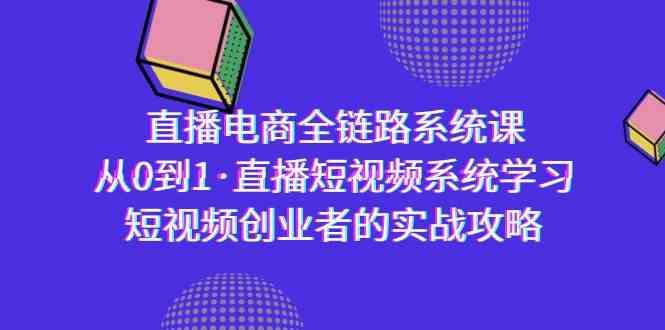 直播电商-全链路系统课，从0到1·直播短视频系统学习，短视频创业者的实战-云帆学社