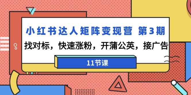 （9203期）小红书达人矩阵变现营 第3期，找对标，快速涨粉，开蒲公英，接广告-11节课-云帆学社