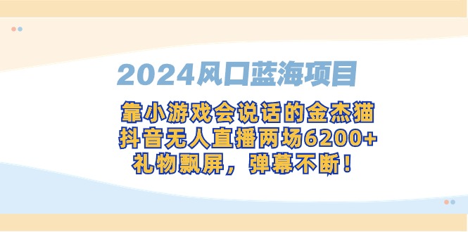 （9205期）2024风口蓝海项目，靠小游戏会说话的金杰猫，抖音无人直播两场6200+，礼…-云帆学社