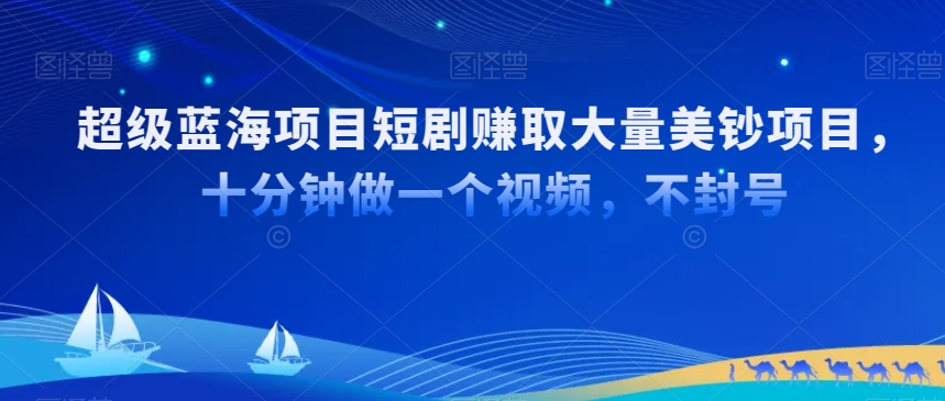 超级蓝海项目短剧赚取大量美钞项目，国内短剧出海tk赚美钞，十分钟做一个视频-云帆学社