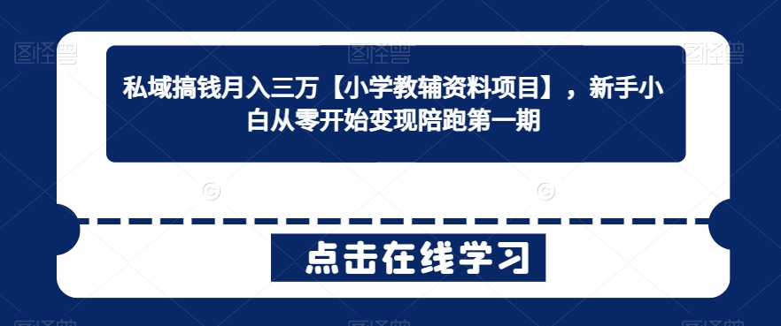 私域搞钱月入三万【小学教辅资料项目】，新手小白从零开始变现陪跑第一期-云帆学社