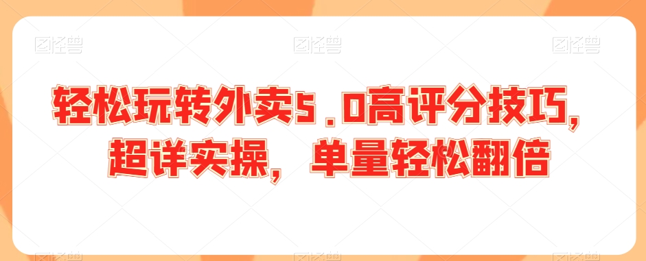 轻松玩转外卖5.0高评分技巧，超详实操，单量轻松翻倍-云帆学社