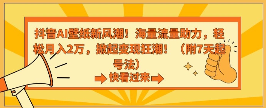 抖音AI壁纸新风潮！海量流量助力，轻松月入2万，掀起变现狂潮-云帆学社