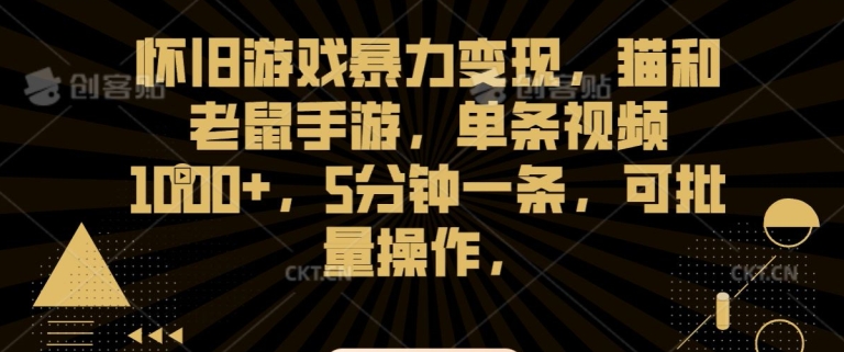 怀旧游戏暴力变现，猫和老鼠手游，单条视频1000+，5分钟一条，可批量操作-云帆学社