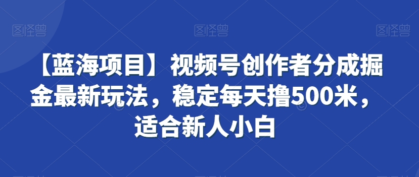 【蓝海项目】视频号创作者分成掘金最新玩法，稳定每天撸500米，适合新人小白-云帆学社