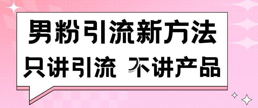 男粉引流新方法日引流100多个男粉只讲引流不讲产品不违规不封号-云帆学社