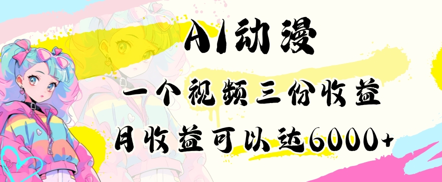 AI动漫教程做一个视频三份收益当月可产出6000多的收益小白可操作-云帆学社