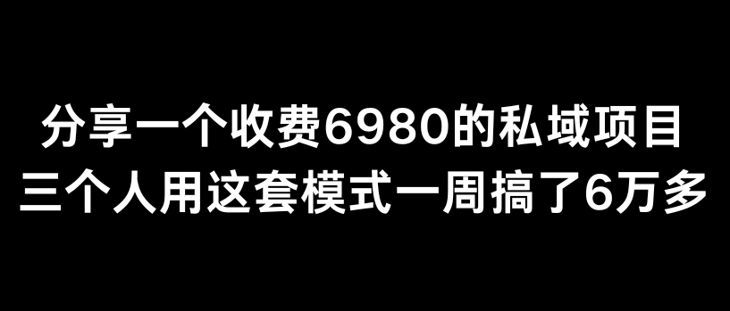 分享一个外面卖6980的私域项目三个人用这套模式一周搞了6万多-云帆学社