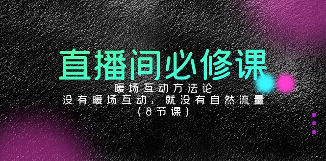 （9209期）直播间必修课：暖场互动方法论，没有暖场互动，就没有自然流量（8节课）-云帆学社