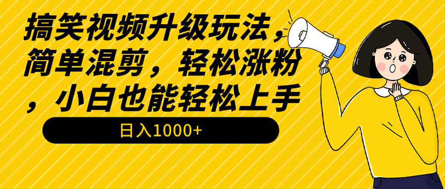 （9215期）搞笑视频升级玩法，简单混剪，轻松涨粉，小白也能上手，日入1000+教程+素材-云帆学社