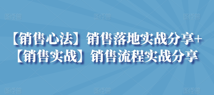 【销售心法】销售落地实战分享+【销售实战】销售流程实战分享-云帆学社