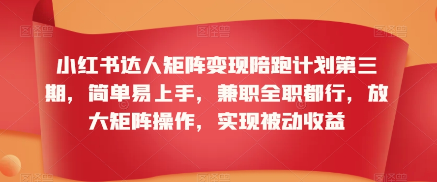 小红书达人矩阵变现陪跑计划第三期，简单易上手，兼职全职都行，放大矩阵操作，实现被动收益-云帆学社