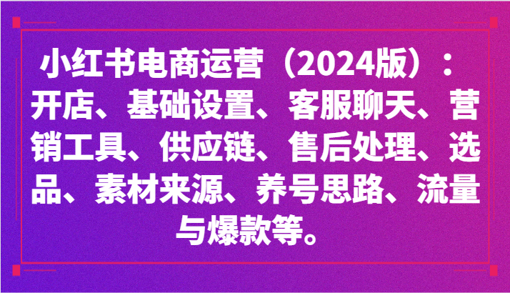 小红书电商运营（2024版）：开店、设置、供应链、选品、素材、养号、流量与爆款等-云帆学社